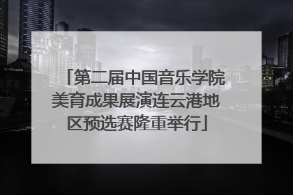 第二届中国音乐学院美育成果展演连云港地区预选赛隆重举行