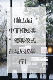 第五届“中菲相知奖”颁奖仪式在马尼拉举行