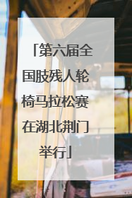 第六届全国肢残人轮椅马拉松赛在湖北荆门举行