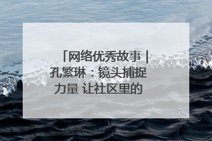 网络优秀故事｜孔繁琳：镜头捕捉力量 让社区里的温暖“被看见”