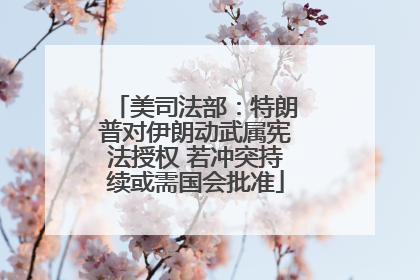 美司法部：特朗普对伊朗动武属宪法授权 若冲突持续或需国会批准
