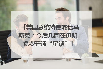 美国总统特使喊话马斯克：今后几周在伊朗免费开通“星链”
