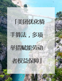 美团优化骑手算法，多项举措赋能劳动者权益保障