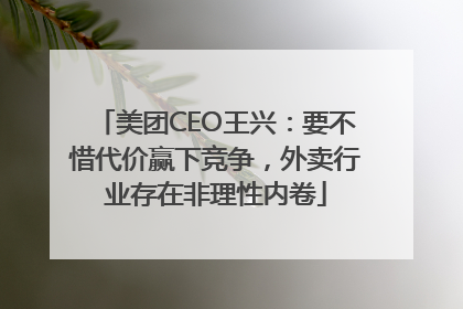 美团CEO王兴：要不惜代价赢下竞争，外卖行业存在非理性内卷