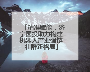 精准赋能，济宁国投助力构建机器人产业强链壮群新格局