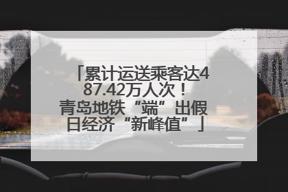 累计运送乘客达487.42万人次！青岛地铁“端”出假日经济“新峰值”