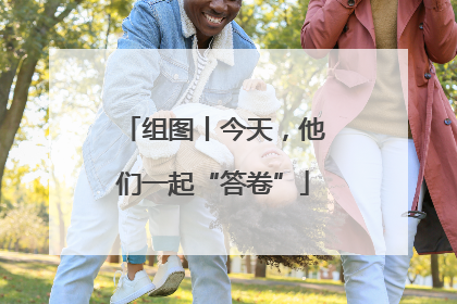组图丨今天，他们一起“答卷”