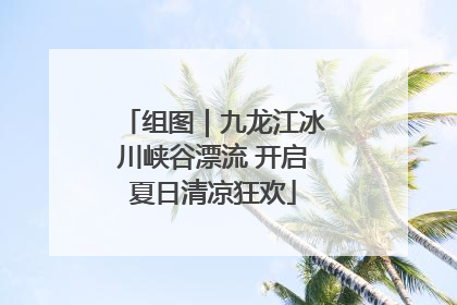 组图｜九龙江冰川峡谷漂流 开启夏日清凉狂欢
