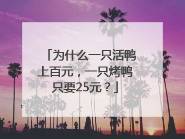 为什么一只活鸭上百元，一只烤鸭只要25元？