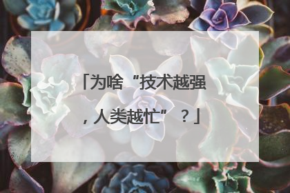 为啥“技术越强，人类越忙”？