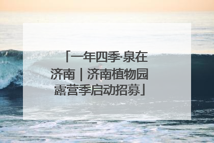 一年四季·泉在济南｜济南植物园露营季启动招募