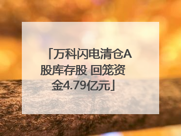 万科闪电清仓A股库存股 回笼资金4.79亿元