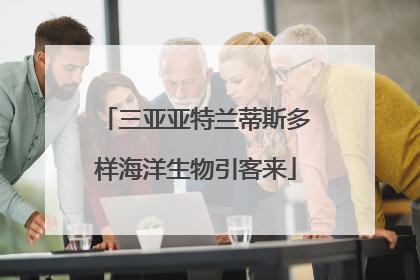 三亚亚特兰蒂斯多样海洋生物引客来