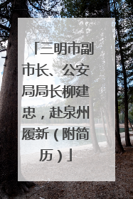 三明市副市长、公安局局长柳建忠，赴泉州履新（附简历）