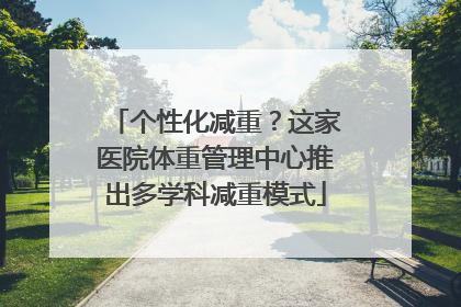 个性化减重？这家医院体重管理中心推出多学科减重模式