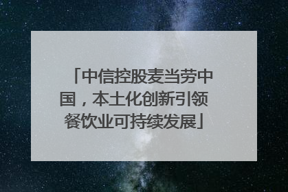 中信控股麦当劳中国，本土化创新引领餐饮业可持续发展