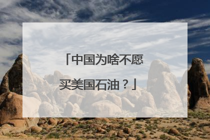 中国为啥不愿买美国石油？