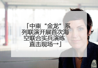 中柬“金龙”系列联演开展首次海空联合实兵演练 直击现场→