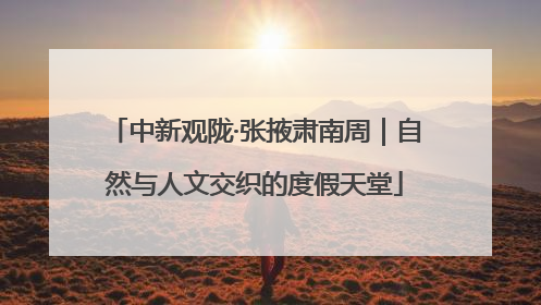 中新观陇·张掖肃南周｜自然与人文交织的度假天堂