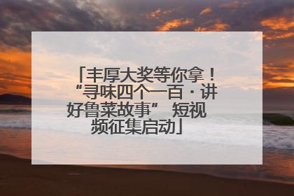 丰厚大奖等你拿！“寻味四个一百・讲好鲁菜故事” 短视频征集启动