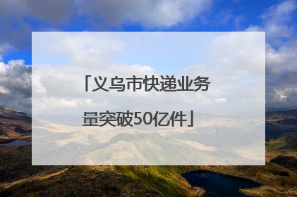 义乌市快递业务量突破50亿件