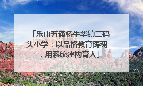 乐山五通桥牛华镇二码头小学：以品格教育铸魂，用系统建构育人