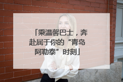 乘温馨巴士，奔赴属于你的“青岛阿勒泰”时刻