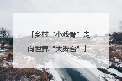乡村“小戏骨”走向世界“大舞台”