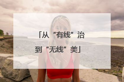 从“有线”治到“无线”美