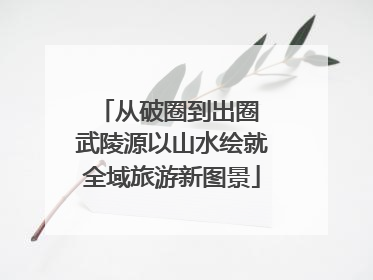 从破圈到出圈 武陵源以山水绘就全域旅游新图景