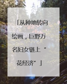 从种地转向绘画，巨野万名妇女链上“花经济”