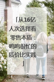 从16亿人次选择看零售本质：鸣鸣很忙的质价比实践