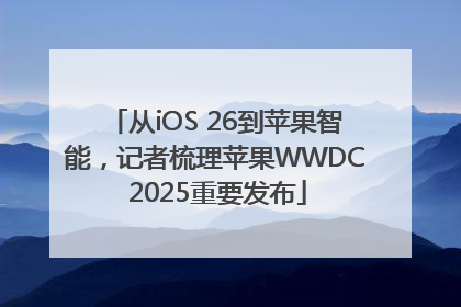 从iOS 26到苹果智能，记者梳理苹果WWDC 2025重要发布