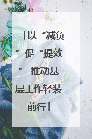 以“减负”促“提效” 推动基层工作轻装前行