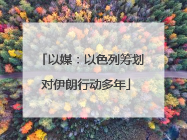 以媒：以色列筹划对伊朗行动多年