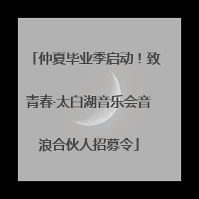 仲夏毕业季启动！致青春·太白湖音乐会音浪合伙人招募令