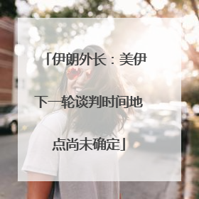 伊朗外长：美伊下一轮谈判时间地点尚未确定