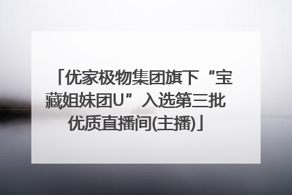 优家极物集团旗下“宝藏姐妹团U”入选第三批优质直播间(主播)