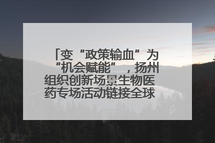 变“政策输血”为“机会赋能”，扬州组织创新场景生物医药专场活动链接全球“隐形冠军”