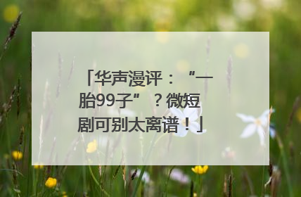 华声漫评：“一胎99子”？微短剧可别太离谱！