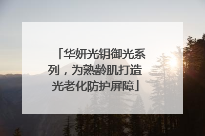 华妍光钥御光系列，为熟龄肌打造光老化防护屏障