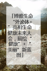博雅生命“外泌体+”亮相生命健康未来大会，描绘“健康”+“美丽”新蓝图