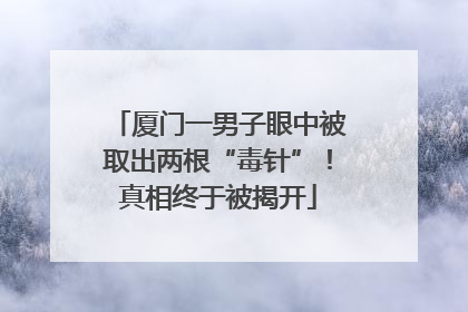 厦门一男子眼中被取出两根“毒针”！真相终于被揭开