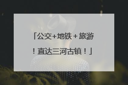公交+地铁＋旅游！直达三河古镇！