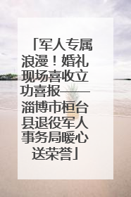 军人专属浪漫！婚礼现场喜收立功喜报——淄博市桓台县退役军人事务局暖心送荣誉