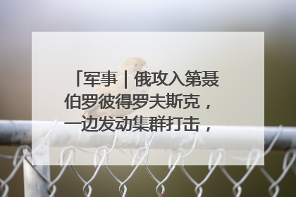 军事|俄攻入第聂伯罗彼得罗夫斯克,一边发动集群打击,另一边在撤军?