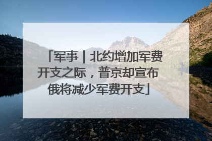 军事｜北约增加军费开支之际，普京却宣布俄将减少军费开支