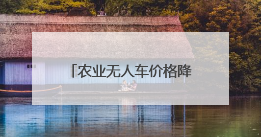 农业无人车价格降至2万，无人驾驶“开”到更多农田