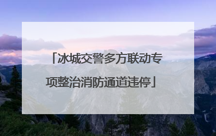 冰城交警多方联动专项整治消防通道违停