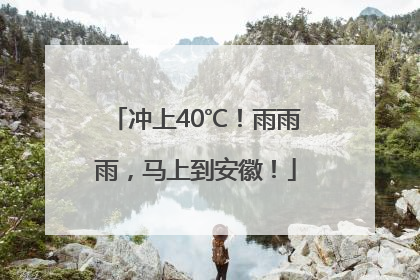 冲上40℃！雨雨雨，马上到安徽！